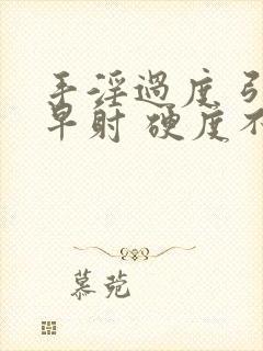 手淫过度 引起早射 硬度不够怎么恢复