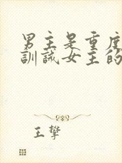 男主是重度虐身训诫女主的小说推荐