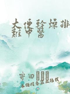 大便干燥排便困难中医