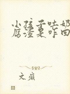 小孩子吐奶像豆腐渣是咋回事