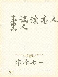 丰满漂亮人妻被黑人