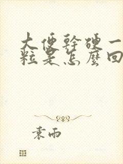 大便干硬一粒一粒是怎么回事