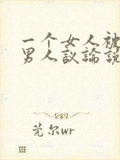 一个女人被很多男人议论说明什么
