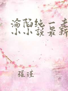 沦陷纯一老公陆小小说最新章节免费