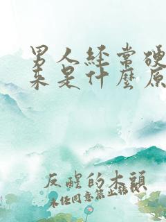 男人经常硬不起来是什么原因