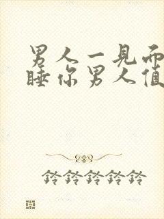 男人一见面就想睡你男人值得交往吗