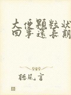 大便颗粒状怎么回事还长期带血