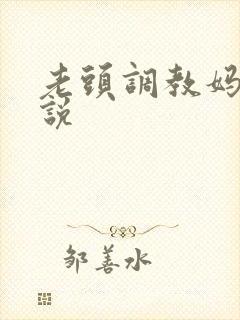 老头调教妈妈小说