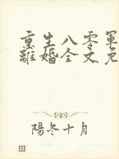 重生八零军嫂要离婚全文免费阅读