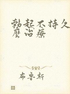 勃起不持久了怎么治疗