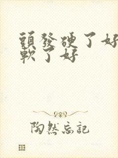 头发硬了好还是软了好