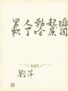 男人勃起瞬间就软了啥原因