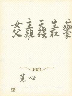 女主天生痴傻被父亲强取豪夺的小说