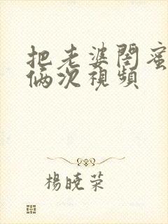 把老婆闺蜜干了俩次视频