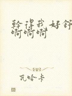 干得我好舒服啊啊啊啊