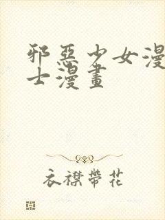 邪恶少女漫画绅士漫画