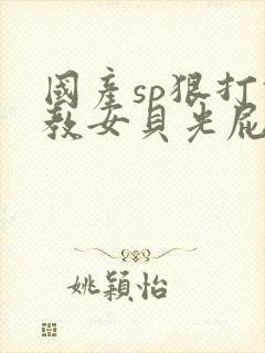 国产sp狠打调教女贝光屁股视频