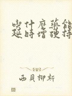 吃什么药能快速延时增硬持久