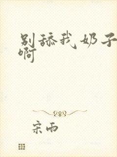 别舔我奶子啊啊啊