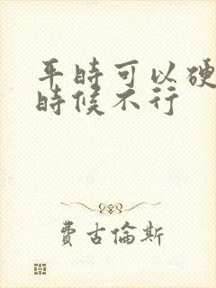 平时可以硬关键时候不行