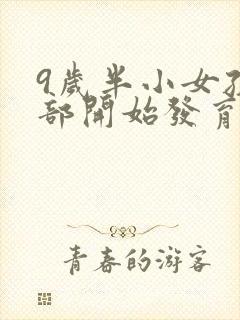 9岁半小女孩胸部开始发育正常吗