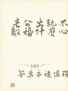 老公出轨不愿意离婚什么心理