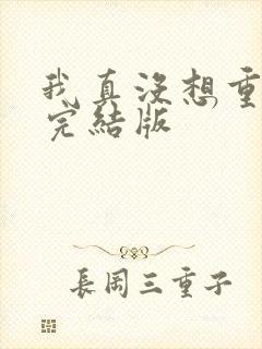 我真没想重生啊完结版