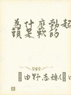 为什么勃起时龟头是软的