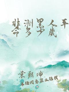 非洲黑人平均寿命多少岁