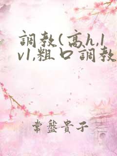 调教(高h,1v1,粗口调教)小说双男主