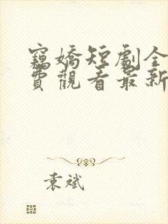 窃娇短剧全集免费观看最新章节更新内容