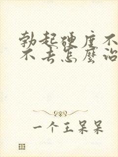 勃起硬度不够进不去怎么治疗