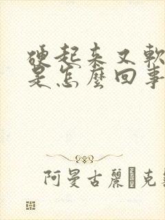 硬起来又软下去是怎么回事