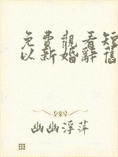 免费观看短剧我以新婚辞旧情