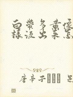 白带多黄像水一样流出来怎么办