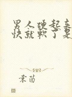 男人硬起来又很快就软了是什么原因