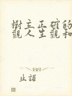 树立正确的世界观人生观和价值观