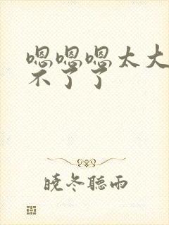 嗯嗯嗯太大了受不了了