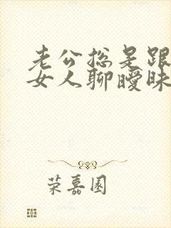 老公总是跟别的女人聊暧昧 我该怎么办