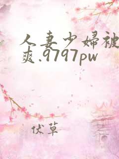 人妻少妇被粗大爽.9797pw