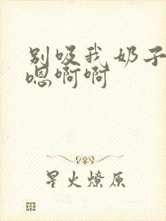 别吸我奶子嗯嗯嗯啊啊