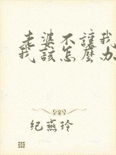 老婆不让我碰她我该怎么办