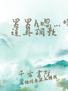 男男h嗯…啊 道具调教