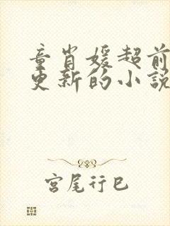 童肖媛超前最新更新的小说