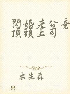 闪婚老公竟然是顶头上司