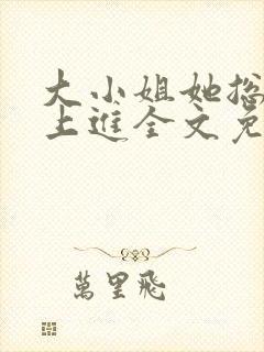 大小姐她总不求上进全文免费阅读