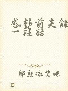 感动前夫能哭的一段话