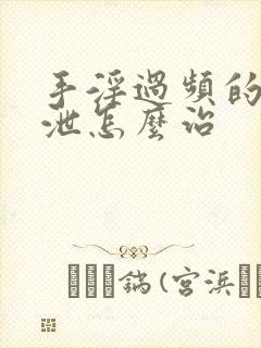 手淫过频的早射泄怎么治