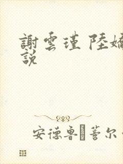 谢云瑾 陆娇小说