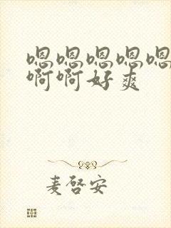 嗯嗯嗯嗯嗯啊啊啊啊好爽